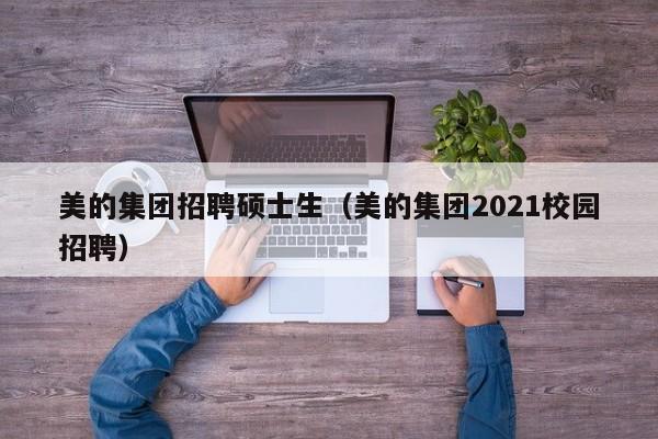 美的集团招聘硕士生(美的集团2021校园招聘)-第1张图片-公办高校硕士招聘信息-最新高校硕士招聘信息-公办高校招聘条件 美的集团招聘硕士生(美的集团2021校园招聘)-第1张图片-公办高校硕士招聘信息-最新高校硕士招聘信息-公办高校招聘条件
