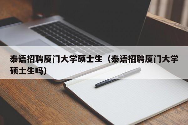 泰语招聘厦门大学硕士生(泰语招聘厦门大学硕士生吗)-第1张图片-公办高校硕士招聘信息-最新高校硕士招聘信息-公办高校招聘条件 泰语招聘厦门大学硕士生(泰语招聘厦门大学硕士生吗)-第1张图片-公办高校硕士招聘信息-最新高校硕士招聘信息-公办高校招聘条件