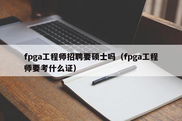 fpga工程师招聘要硕士吗（fpga工程师要考什么证）-第1张图片-公办高校硕士招聘信息-最新高校硕士招聘信息-公办高校招聘条件
