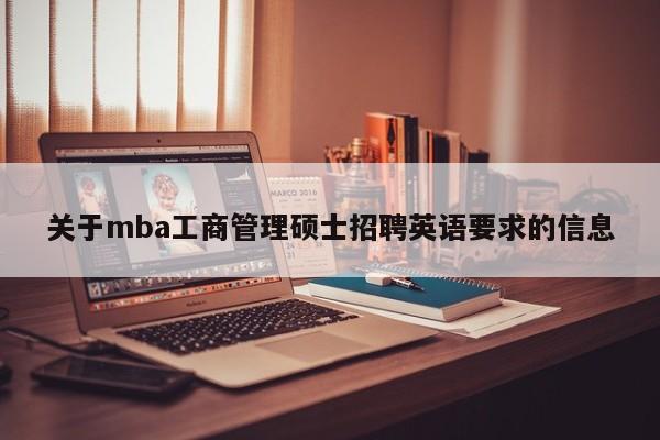 关于mba工商管理硕士招聘英语要求的信息-第1张图片-公办高校硕士招聘信息-最新高校硕士招聘信息-公办高校招聘条件