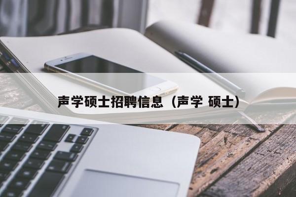 声学硕士招聘信息(声学 硕士)-第1张图片-公办高校硕士招聘信息-最新高校硕士招聘信息-公办高校招聘条件 声学硕士招聘信息(声学 硕士)-第1张图片-公办高校硕士招聘信息-最新高校硕士招聘信息-公办高校招聘条件