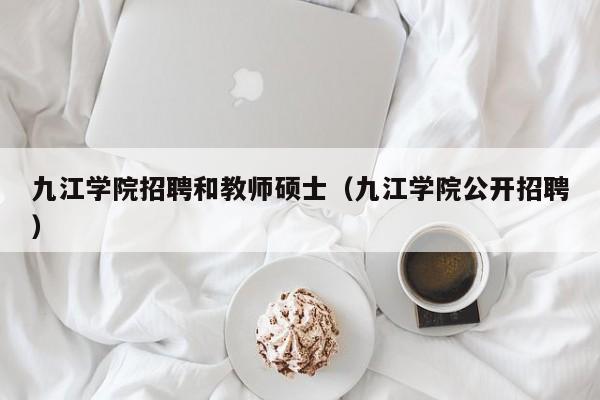 九江学院招聘和教师硕士(九江学院公开招聘)-第1张图片-公办高校硕士招聘信息-最新高校硕士招聘信息-公办高校招聘条件 九江学院招聘和教师硕士(九江学院公开招聘)-第1张图片-公办高校硕士招聘信息-最新高校硕士招聘信息-公办高校招聘条件