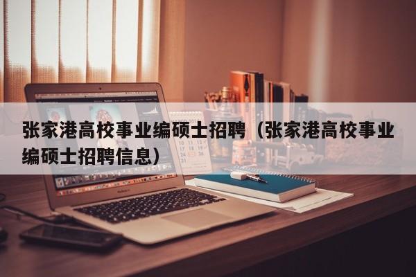 张家港高校事业编硕士招聘（张家港高校事业编硕士招聘信息）-第1张图片-公办高校硕士招聘信息-最新高校硕士招聘信息-公办高校招聘条件