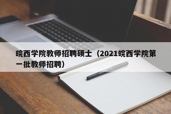 皖西学院教师招聘硕士(2021皖西学院第一批教师招聘)-第1张图片-公办高校硕士招聘信息-最新高校硕士招聘信息-公办高校招聘条件 皖西学院教师招聘硕士(2021皖西学院第一批教师招聘)-第1张图片-公办高校硕士招聘信息-最新高校硕士招聘信息-公办高校招聘条件