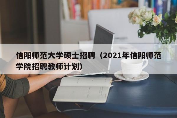 信阳师范大学硕士招聘（2021年信阳师范学院招聘教师计划）-第1张图片-公办高校硕士招聘信息-最新高校硕士招聘信息-公办高校招聘条件