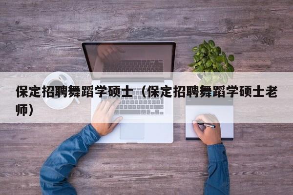 保定招聘舞蹈学硕士(保定招聘舞蹈学硕士老师)-第1张图片-公办高校硕士招聘信息-最新高校硕士招聘信息-公办高校招聘条件 保定招聘舞蹈学硕士(保定招聘舞蹈学硕士老师)-第1张图片-公办高校硕士招聘信息-最新高校硕士招聘信息-公办高校招聘条件