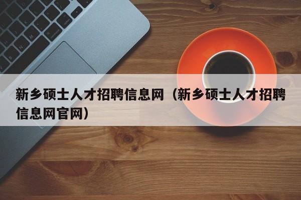 新乡硕士人才招聘信息网(新乡硕士人才招聘信息网官网)-第1张图片-公办高校硕士招聘信息-最新高校硕士招聘信息-公办高校招聘条件 新乡硕士人才招聘信息网(新乡硕士人才招聘信息网官网)-第1张图片-公办高校硕士招聘信息-最新高校硕士招聘信息-公办高校招聘条件