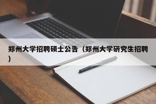 郑州大学招聘硕士公告(郑州大学研究生招聘)-第1张图片-公办高校硕士招聘信息-最新高校硕士招聘信息-公办高校招聘条件 郑州大学招聘硕士公告(郑州大学研究生招聘)-第1张图片-公办高校硕士招聘信息-最新高校硕士招聘信息-公办高校招聘条件