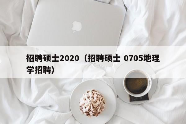招聘硕士2020(招聘硕士 0705地理学招聘)-第1张图片-公办高校硕士招聘信息-最新高校硕士招聘信息-公办高校招聘条件 招聘硕士2020(招聘硕士 0705地理学招聘)-第1张图片-公办高校硕士招聘信息-最新高校硕士招聘信息-公办高校招聘条件