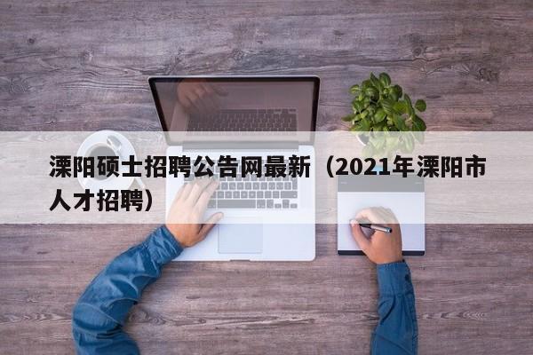 溧阳硕士招聘公告网最新(2021年溧阳市人才招聘)-第1张图片-公办高校硕士招聘信息-最新高校硕士招聘信息-公办高校招聘条件 溧阳硕士招聘公告网最新(2021年溧阳市人才招聘)-第1张图片-公办高校硕士招聘信息-最新高校硕士招聘信息-公办高校招聘条件