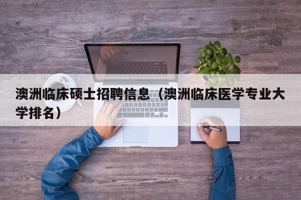 澳洲临床硕士招聘信息（澳洲临床医学专业大学排名）-第1张图片-公办高校硕士招聘信息-最新高校硕士招聘信息-公办高校招聘条件