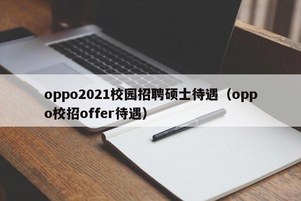oppo2021校园招聘硕士待遇(oppo校招offer待遇)-第1张图片-公办高校硕士招聘信息-最新高校硕士招聘信息-公办高校招聘条件 oppo2021校园招聘硕士待遇(oppo校招offer待遇)-第1张图片-公办高校硕士招聘信息-最新高校硕士招聘信息-公办高校招聘条件