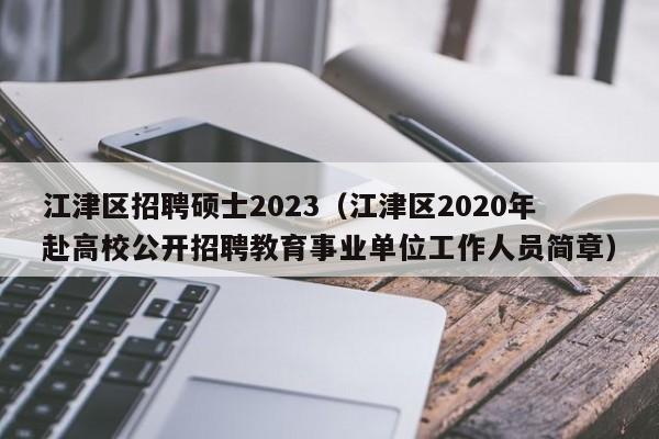 江津区招聘硕士2023(江津区2020年赴高校公开招聘教育事业单位工作人员简章)-第1张图片-公办高校硕士招聘信息-最新高校硕士招聘信息-公办高校招聘条件 江津区招聘硕士2023(江津区2020年赴高校公开招聘教育事业单位工作人员简章)-第1张图片-公办高校硕士招聘信息-最新高校硕士招聘信息-公办高校招聘条件