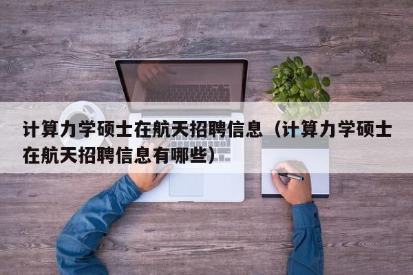 计算力学硕士在航天招聘信息（计算力学硕士在航天招聘信息有哪些）-第1张图片-公办高校硕士招聘信息-最新高校硕士招聘信息-公办高校招聘条件