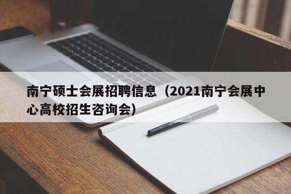 南宁硕士会展招聘信息(2021南宁会展中心高校招生咨询会)-第1张图片-公办高校硕士招聘信息-最新高校硕士招聘信息-公办高校招聘条件 南宁硕士会展招聘信息(2021南宁会展中心高校招生咨询会)-第1张图片-公办高校硕士招聘信息-最新高校硕士招聘信息-公办高校招聘条件