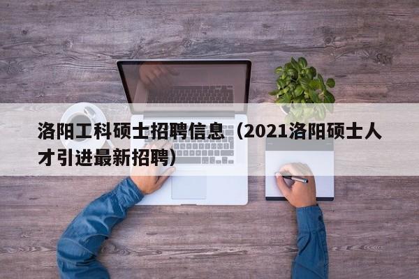 洛阳工科硕士招聘信息(2021洛阳硕士人才引进最新招聘)-第1张图片-公办高校硕士招聘信息-最新高校硕士招聘信息-公办高校招聘条件 洛阳工科硕士招聘信息(2021洛阳硕士人才引进最新招聘)-第1张图片-公办高校硕士招聘信息-最新高校硕士招聘信息-公办高校招聘条件