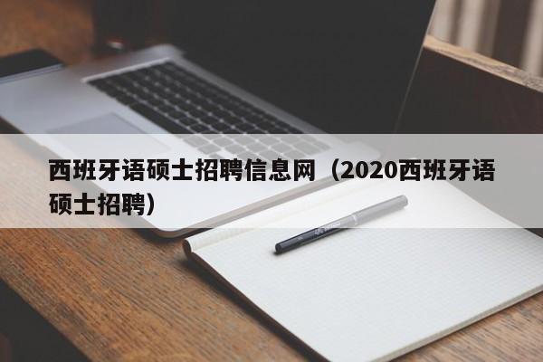 西班牙语硕士招聘信息网（2020西班牙语硕士招聘）-第1张图片-公办高校硕士招聘信息-最新高校硕士招聘信息-公办高校招聘条件