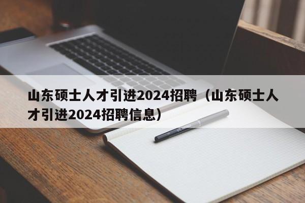 山东硕士人才引进2024招聘(山东硕士人才引进2024招聘信息)-第1张图片-公办高校硕士招聘信息-最新高校硕士招聘信息-公办高校招聘条件 山东硕士人才引进2024招聘(山东硕士人才引进2024招聘信息)-第1张图片-公办高校硕士招聘信息-最新高校硕士招聘信息-公办高校招聘条件