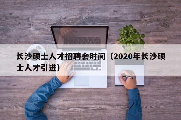 长沙硕士人才招聘会时间(2020年长沙硕士人才引进)-第1张图片-公办高校硕士招聘信息-最新高校硕士招聘信息-公办高校招聘条件 长沙硕士人才招聘会时间(2020年长沙硕士人才引进)-第1张图片-公办高校硕士招聘信息-最新高校硕士招聘信息-公办高校招聘条件