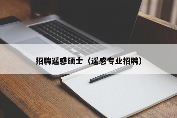 招聘遥感硕士（遥感专业招聘）-第1张图片-公办高校硕士招聘信息-最新高校硕士招聘信息-公办高校招聘条件