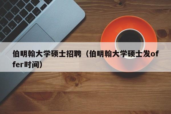 伯明翰大学硕士招聘(伯明翰大学硕士发offer时间)-第1张图片-公办高校硕士招聘信息-最新高校硕士招聘信息-公办高校招聘条件 伯明翰大学硕士招聘(伯明翰大学硕士发offer时间)-第1张图片-公办高校硕士招聘信息-最新高校硕士招聘信息-公办高校招聘条件