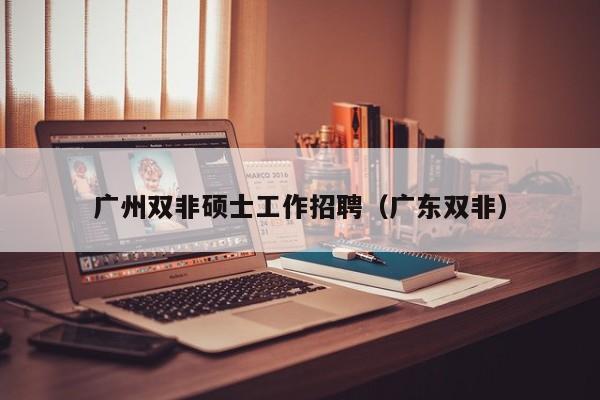 广州双非硕士工作招聘(广东双非)-第1张图片-公办高校硕士招聘信息-最新高校硕士招聘信息-公办高校招聘条件 广州双非硕士工作招聘(广东双非)-第1张图片-公办高校硕士招聘信息-最新高校硕士招聘信息-公办高校招聘条件