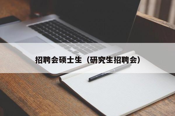 招聘会硕士生（研究生招聘会）-第1张图片-公办高校硕士招聘信息-最新高校硕士招聘信息-公办高校招聘条件