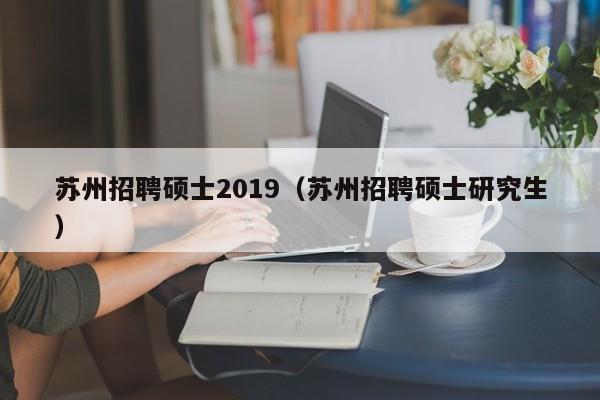苏州招聘硕士2019(苏州招聘硕士研究生)-第1张图片-公办高校硕士招聘信息-最新高校硕士招聘信息-公办高校招聘条件 苏州招聘硕士2019(苏州招聘硕士研究生)-第1张图片-公办高校硕士招聘信息-最新高校硕士招聘信息-公办高校招聘条件