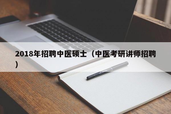2018年招聘中医硕士(中医考研讲师招聘)-第1张图片-公办高校硕士招聘信息-最新高校硕士招聘信息-公办高校招聘条件 2018年招聘中医硕士(中医考研讲师招聘)-第1张图片-公办高校硕士招聘信息-最新高校硕士招聘信息-公办高校招聘条件