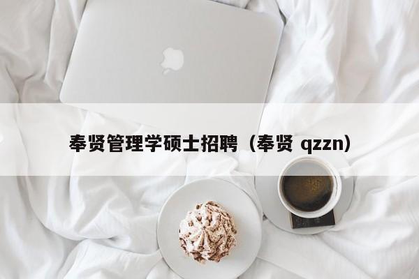 奉贤管理学硕士招聘（奉贤 qzzn）-第1张图片-公办高校硕士招聘信息-最新高校硕士招聘信息-公办高校招聘条件