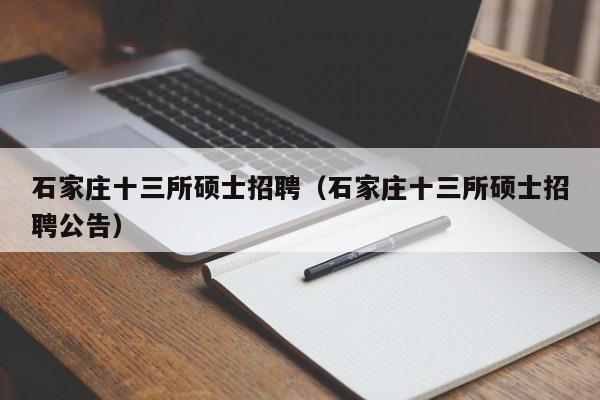 石家庄十三所硕士招聘（石家庄十三所硕士招聘公告）-第1张图片-公办高校硕士招聘信息-最新高校硕士招聘信息-公办高校招聘条件