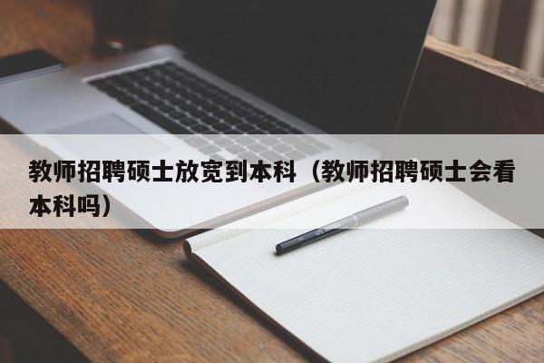 教师招聘硕士放宽到本科（教师招聘硕士会看本科吗）-第1张图片-公办高校硕士招聘信息-最新高校硕士招聘信息-公办高校招聘条件