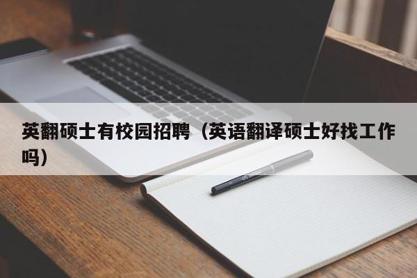 英翻硕士有校园招聘（英语翻译硕士好找工作吗）-第1张图片-公办高校硕士招聘信息-最新高校硕士招聘信息-公办高校招聘条件