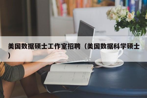 美国数据硕士工作室招聘（美国数据科学硕士）-第1张图片-公办高校硕士招聘信息-最新高校硕士招聘信息-公办高校招聘条件