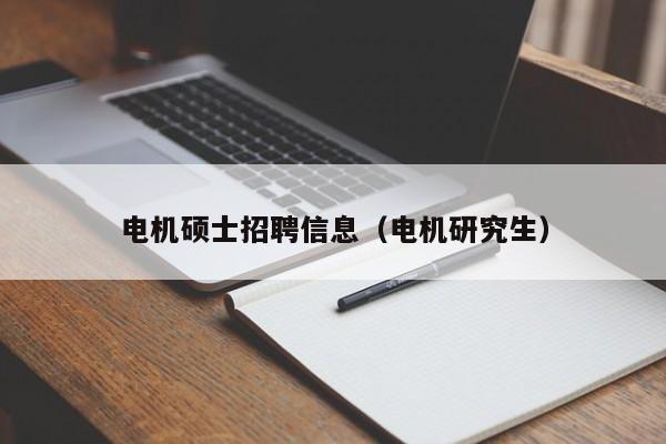 电机硕士招聘信息（电机研究生）-第1张图片-公办高校硕士招聘信息-最新高校硕士招聘信息-公办高校招聘条件