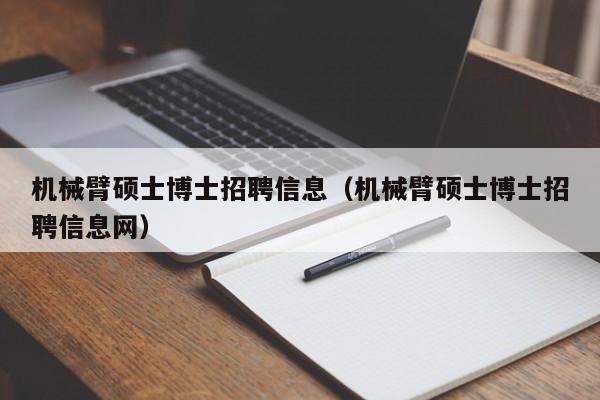 机械臂硕士博士招聘信息（机械臂硕士博士招聘信息网）-第1张图片-公办高校硕士招聘信息-最新高校硕士招聘信息-公办高校招聘条件