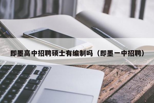 即墨高中招聘硕士有编制吗（即墨一中招聘）-第1张图片-公办高校硕士招聘信息-最新高校硕士招聘信息-公办高校招聘条件