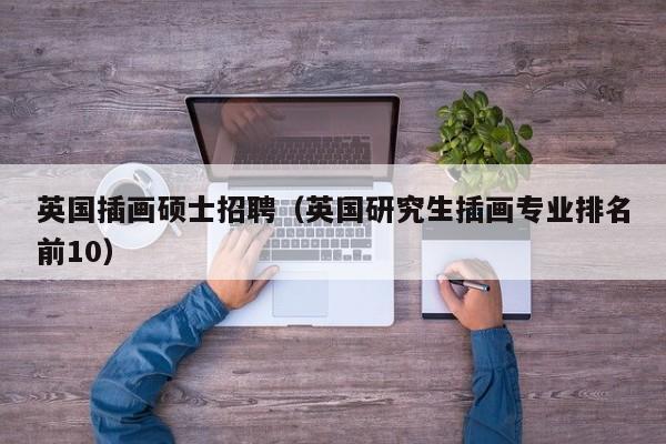 英国插画硕士招聘（英国研究生插画专业排名前10）-第1张图片-公办高校硕士招聘信息-最新高校硕士招聘信息-公办高校招聘条件