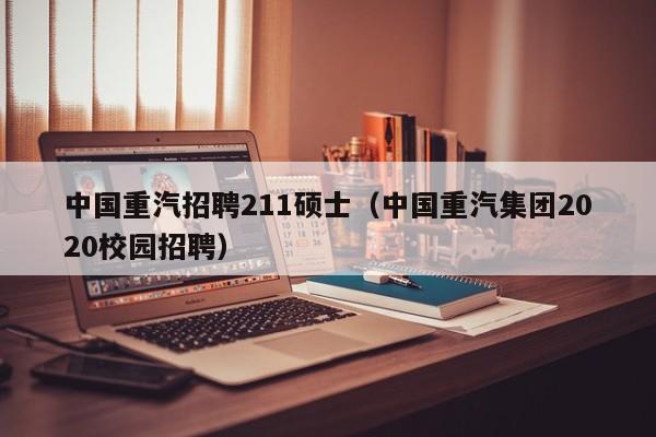 中国重汽招聘211硕士（中国重汽集团2020校园招聘）-第1张图片-公办高校硕士招聘信息-最新高校硕士招聘信息-公办高校招聘条件
