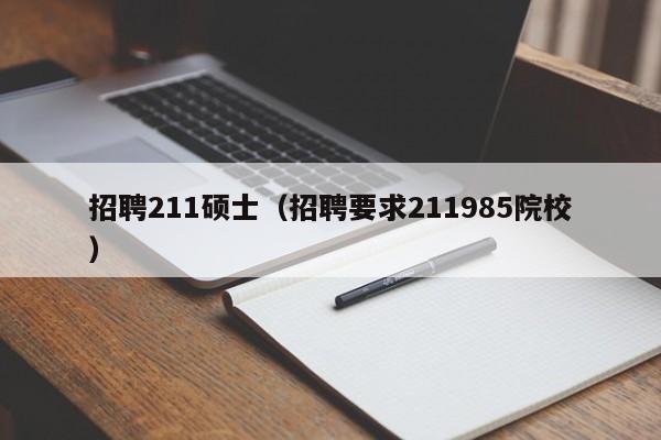 招聘211硕士（招聘要求211985院校）-第1张图片-公办高校硕士招聘信息-最新高校硕士招聘信息-公办高校招聘条件
