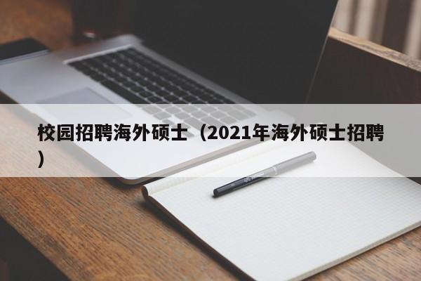 校园招聘海外硕士（2021年海外硕士招聘）-第1张图片-公办高校硕士招聘信息-最新高校硕士招聘信息-公办高校招聘条件