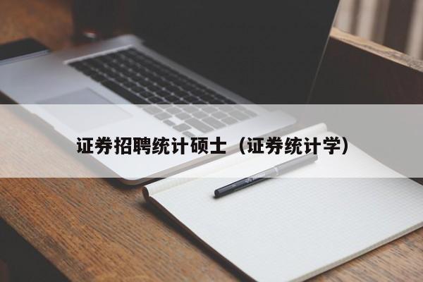 证券招聘统计硕士（证券统计学）-第1张图片-公办高校硕士招聘信息-最新高校硕士招聘信息-公办高校招聘条件