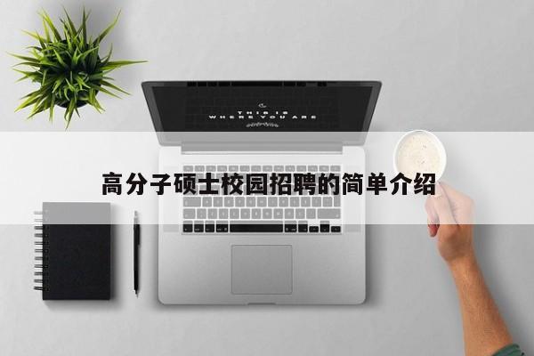 高分子硕士校园招聘的简单介绍-第1张图片-公办高校硕士招聘信息-最新高校硕士招聘信息-公办高校招聘条件