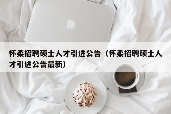 怀柔招聘硕士人才引进公告(怀柔招聘硕士人才引进公告最新)-第1张图片-公办高校硕士招聘信息-最新高校硕士招聘信息-公办高校招聘条件 怀柔招聘硕士人才引进公告(怀柔招聘硕士人才引进公告最新)-第1张图片-公办高校硕士招聘信息-最新高校硕士招聘信息-公办高校招聘条件
