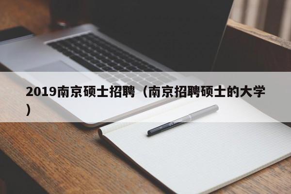 2019南京硕士招聘(南京招聘硕士的大学)-第1张图片-公办高校硕士招聘信息-最新高校硕士招聘信息-公办高校招聘条件 2019南京硕士招聘(南京招聘硕士的大学)-第1张图片-公办高校硕士招聘信息-最新高校硕士招聘信息-公办高校招聘条件