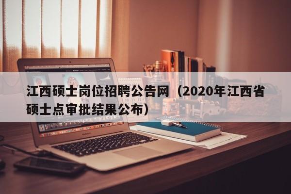 江西硕士岗位招聘公告网（2020年江西省硕士点审批结果公布）-第1张图片-公办高校硕士招聘信息-最新高校硕士招聘信息-公办高校招聘条件