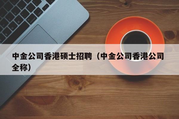中金公司香港硕士招聘(中金公司香港公司 全称)-第1张图片-公办高校硕士招聘信息-最新高校硕士招聘信息-公办高校招聘条件 中金公司香港硕士招聘(中金公司香港公司 全称)-第1张图片-公办高校硕士招聘信息-最新高校硕士招聘信息-公办高校招聘条件