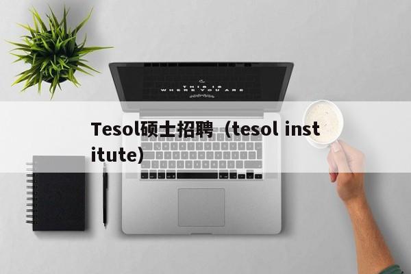 Tesol硕士招聘（tesol institute）-第1张图片-公办高校硕士招聘信息-最新高校硕士招聘信息-公办高校招聘条件