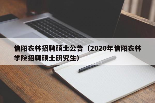 信阳农林招聘硕士公告（2020年信阳农林学院招聘硕士研究生）-第1张图片-公办高校硕士招聘信息-最新高校硕士招聘信息-公办高校招聘条件