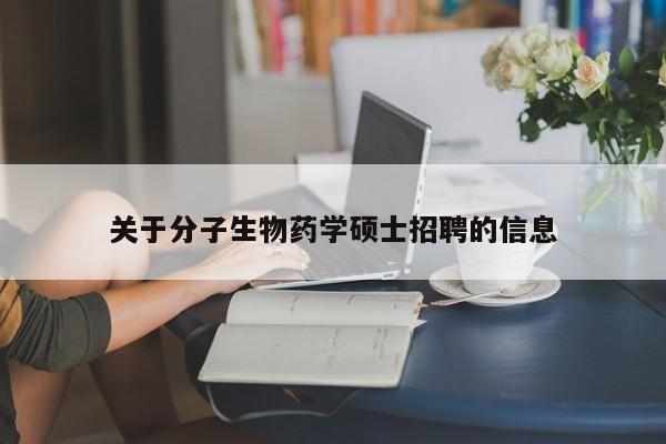 关于分子生物药学硕士招聘的信息-第1张图片-公办高校硕士招聘信息-最新高校硕士招聘信息-公办高校招聘条件